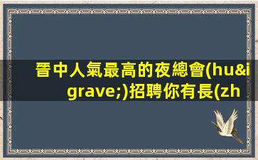 晉中人氣最高的夜總會(huì)招聘你有長(zhǎng)相身材我有空間舞臺(tái)