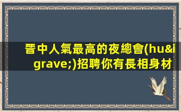 晉中人氣最高的夜總會(huì)招聘你有長相身材我有空間舞臺