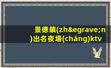 景德鎮(zhèn)出名夜場(chǎng)ktv招聘專(zhuān)業(yè)的團(tuán)隊(duì)