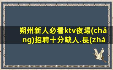 朔州新人必看ktv夜場(chǎng)招聘十分缺人.長(zhǎng)期招聘