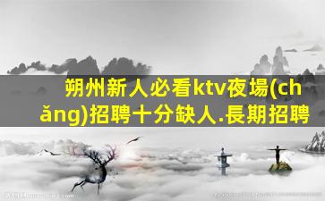 朔州新人必看ktv夜場(chǎng)招聘十分缺人.長期招聘