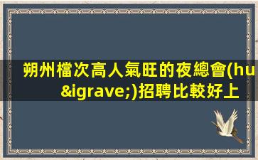 朔州檔次高人氣旺的夜總會(huì)招聘比較好上班