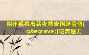 朔州獲得高薪夜總會招聘兩個(gè)班無壓力