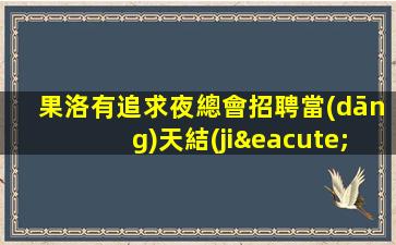 果洛有追求夜總會招聘當(dāng)天結(jié)清不壓不扣