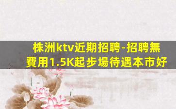 株洲ktv近期招聘-招聘無費用1.5K起步場待遇本市好