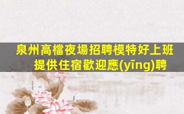 泉州高檔夜場招聘模特好上班提供住宿歡迎應(yīng)聘
