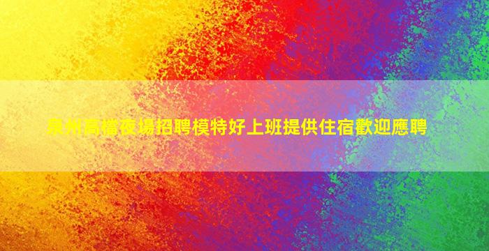 泉州高檔夜場招聘模特好上班提供住宿歡迎應聘
