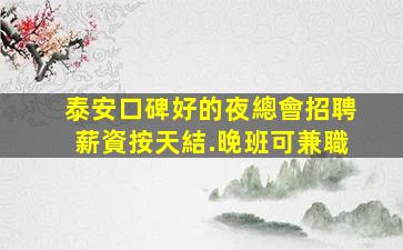 泰安口碑好的夜總會招聘薪資按天結.晚班可兼職