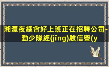 湘潭夜總會好上班正在招聘公司-勤少隊經(jīng)驗信譽(yù)有口皆碑