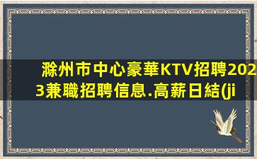 滁州市中心豪華KTV招聘2023兼職招聘信息.高薪日結(jié)