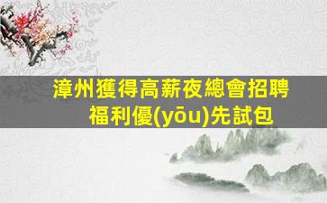 漳州獲得高薪夜總會招聘福利優(yōu)先試包