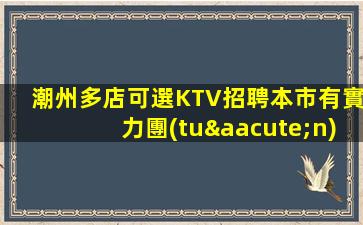 潮州多店可選KTV招聘本市有實力團(tuán)隊