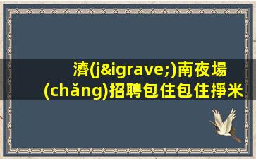 懷化夜場(chǎng)招聘