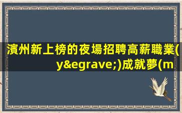 濱州新上榜的夜場招聘高薪職業(yè)成就夢(mèng)想