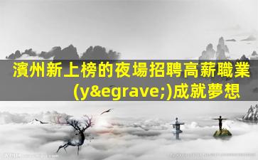 濱州新上榜的夜場招聘高薪職業(yè)成就夢想