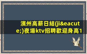 濱州高薪日結(jié)夜場ktv招聘歡迎身高163以上的女生來應聘