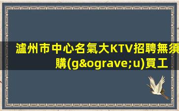 瀘州市中心名氣大KTV招聘無須購(gòu)買工作服