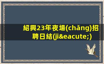 紹興夜總會(huì)招聘