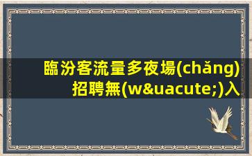 臨汾客流量多夜場(chǎng)招聘無(wú)入職費(fèi)店內(nèi)化妝