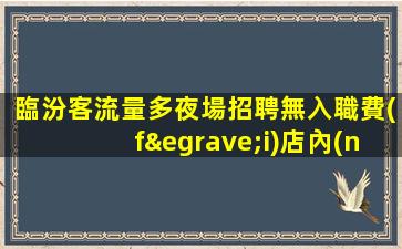 臨汾客流量多夜場招聘無入職費(fèi)店內(nèi)化妝