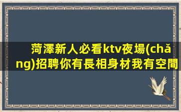 菏澤新人必看ktv夜場(chǎng)招聘你有長相身材我有空間舞臺(tái)