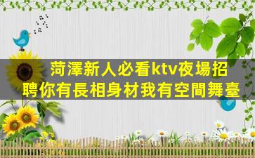 菏澤新人必看ktv夜場招聘你有長相身材我有空間舞臺