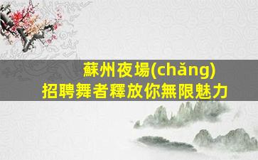 蘇州夜場(chǎng)招聘舞者釋放你無限魅力