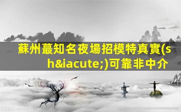 蘇州蕞知名夜場招模特真實(shí)可靠非中介
