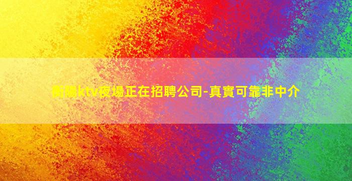 衡陽ktv夜場正在招聘公司-真實可靠非中介