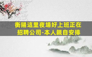衡陽這里夜場好上班正在招聘公司-本人親自安排