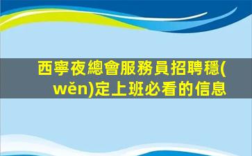 西寧夜總會服務員招聘穩(wěn)定上班必看的信息