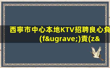 西寧市中心本地KTV招聘良心負(fù)責(zé)靠譜帶