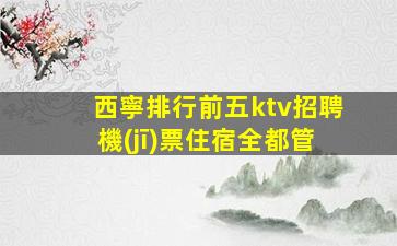 西寧排行前五ktv招聘機(jī)票住宿全都管