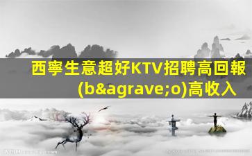 西寧生意超好KTV招聘高回報(bào)高收入