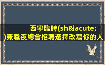 西寧臨時(shí)兼職夜總會招聘選擇改寫你的人生