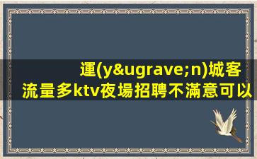 運(yùn)城客流量多ktv夜場招聘不滿意可以隨時(shí)走
