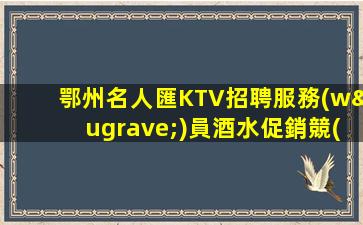 鄂州名人匯KTV招聘服務(wù)員酒水促銷競(jìng)爭(zhēng)力小包住宿