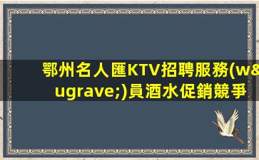 鄂州名人匯KTV招聘服務(wù)員酒水促銷競爭力小包住宿