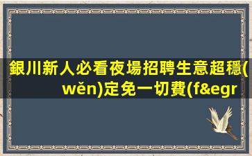 銀川新人必看夜場招聘生意超穩(wěn)定免一切費(fèi)用