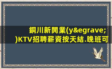 銅川新開業(yè)KTV招聘薪資按天結.晚班可兼職