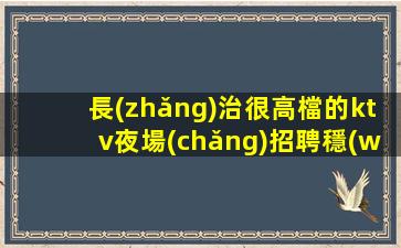 長(zhǎng)治很高檔的ktv夜場(chǎng)招聘穩(wěn)定上班開始一切值得