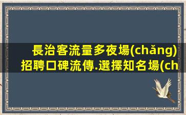 長治客流量多夜場(chǎng)招聘口碑流傳.選擇知名場(chǎng)所更有保障