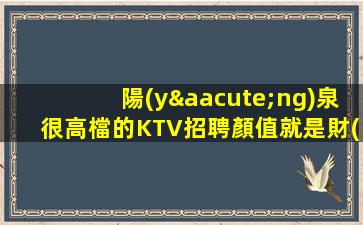 陽(yáng)泉很高檔的KTV招聘顏值就是財(cái)富