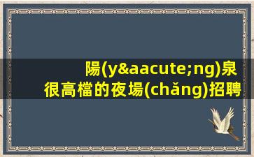 陽(yáng)泉很高檔的夜場(chǎng)招聘面試門檻低