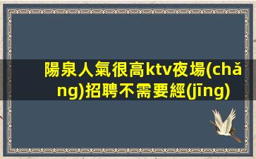 陽泉人氣很高ktv夜場(chǎng)招聘不需要經(jīng)驗(yàn)