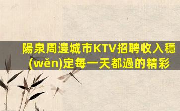 陽泉周邊城市KTV招聘收入穩(wěn)定每一天都過的精彩