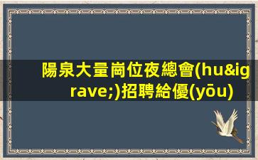 陽泉大量崗位夜總會(huì)招聘給優(yōu)秀的你更大舞臺(tái)
