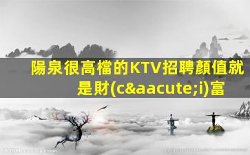 陽泉很高檔的KTV招聘顏值就是財(cái)富