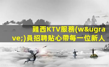 雞西KTV服務(wù)員招聘貼心帶每一位新人