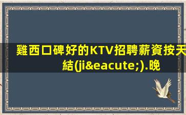 雞西口碑好的KTV招聘薪資按天結(jié).晚班可兼職